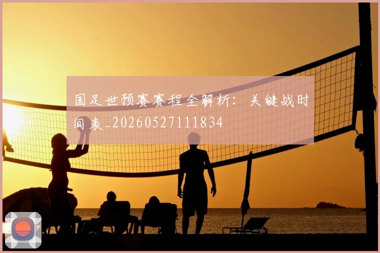 国足世预赛赛程全解析：关键战时间表_20260527111834