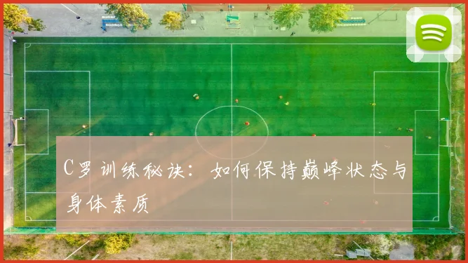 C罗训练秘诀:如何保持巅峰状态与身体素质