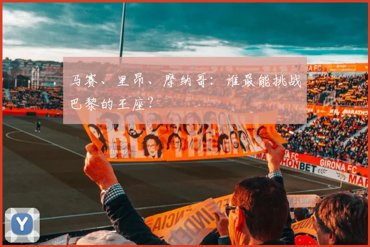马赛、里昂、摩纳哥：谁最能挑战巴黎的王座？