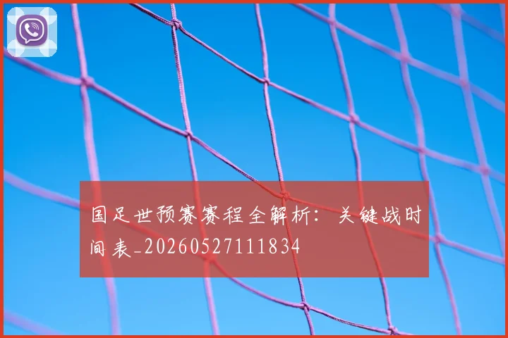 国足世预赛赛程全解析：关键战时间表_20260527111834