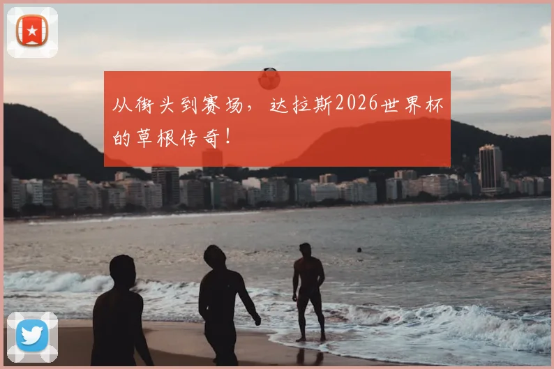 从街头到赛场，达拉斯2026世界杯的草根传奇！