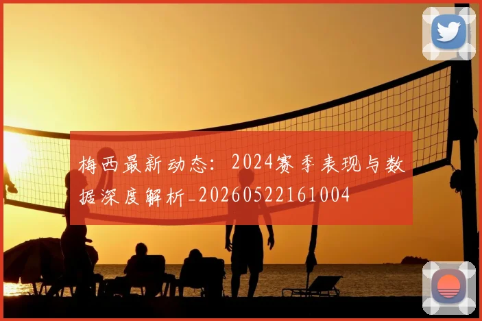 梅西最新动态：2024赛季表现与数据深度解析_20260522161004