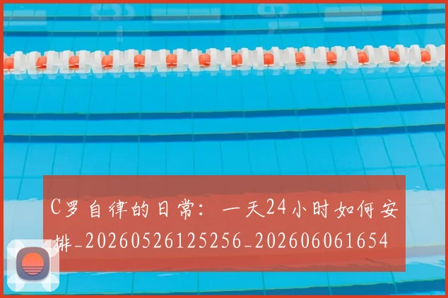 C罗自律的日常：一天24小时如何安排_20260526125256_20260606165453