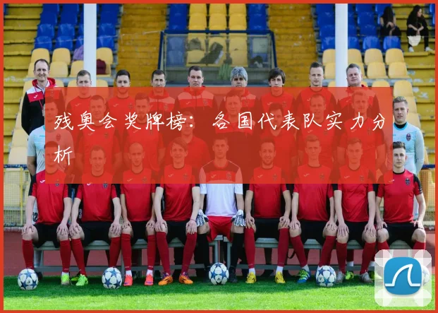 残奥会奖牌榜：各国代表队实力分析