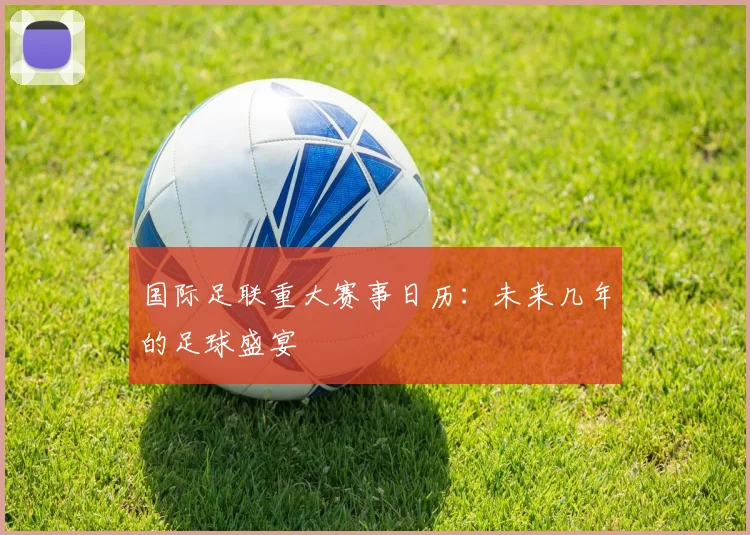国际足联重大赛事日历：未来几年的足球盛宴
