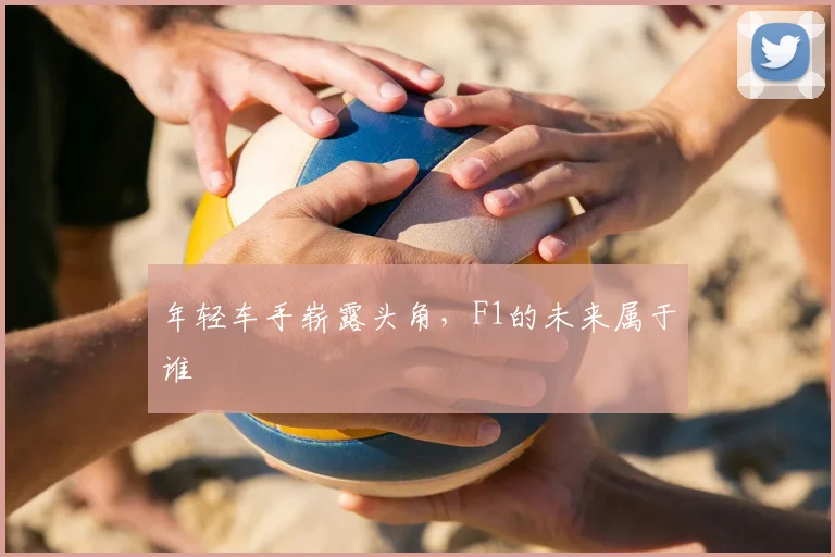 年轻车手崭露头角，F1的未来属于谁