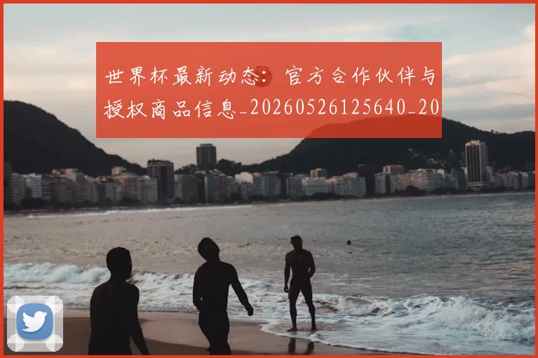 世界杯最新动态:官方合作伙伴与授权商品信息_20260526125640_20260607160347