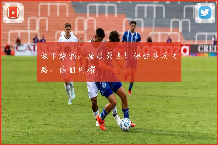 放下球拍，接过荣光！他的乒乓之路，依旧闪耀