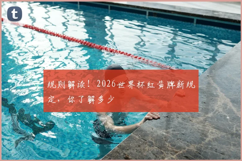 规则解读！2026世界杯红黄牌新规定，你了解多少