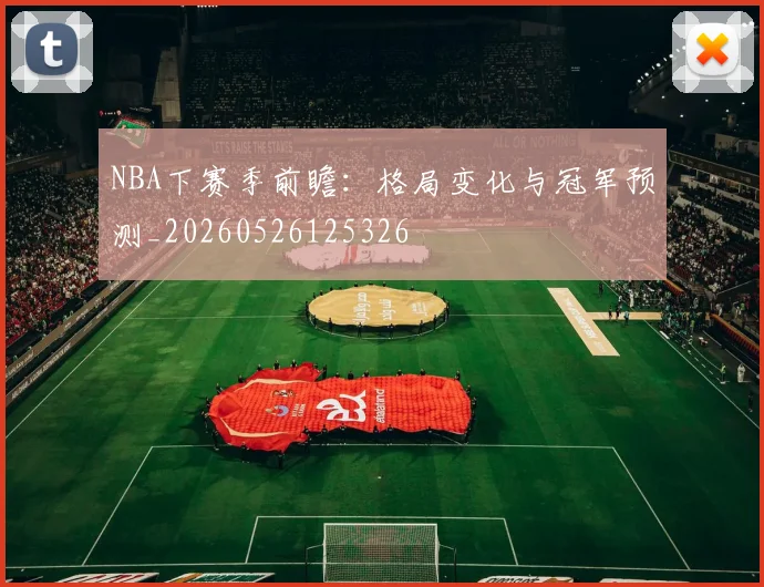 NBA下赛季前瞻:格局变化与冠军预测_20260526125326
